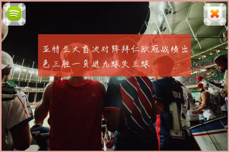 亚特兰大首次对阵拜仁欧冠战绩出色三胜一负进九球失三球