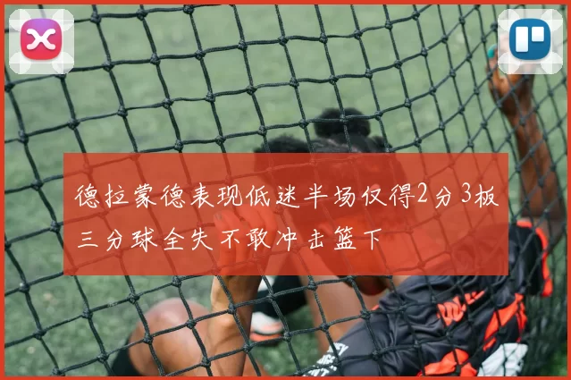 德拉蒙德表现低迷半场仅得2分3板三分球全失不敢冲击篮下