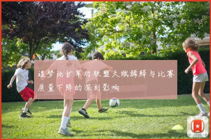 追梦论扩军对联盟天赋稀释与比赛质量下降的深刻影响